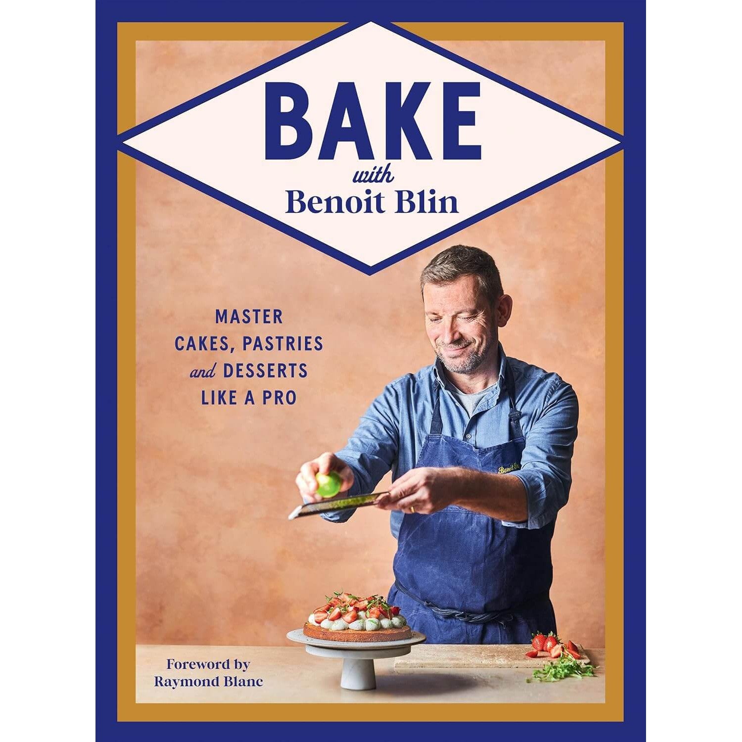 Bake with Benoit Blin: Master Cakes, Pastries and Desserts Like a Professional