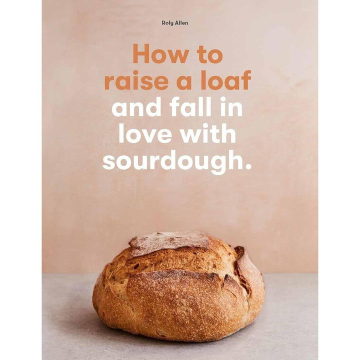 Roly Allen: How to Raise a Loaf and love Sourdough