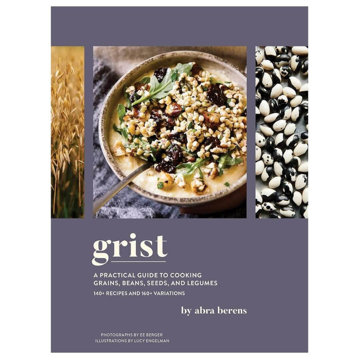 GRIST A Practical Guide to Cooking Grains, Beans, Seeds and Legumes