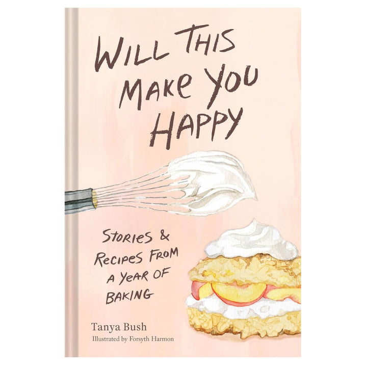 Will This Make You Happy: Stories & Recipes from a Year of Baking