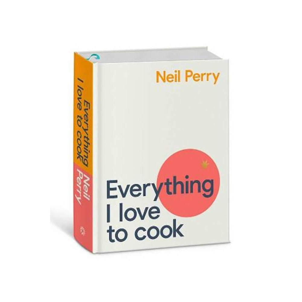 Neil Perry: Everything I Love to Cook